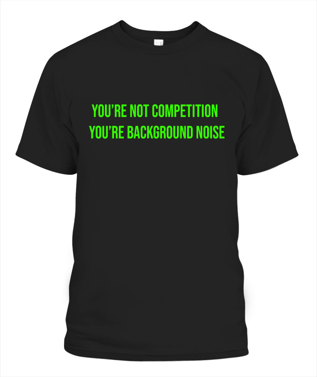 "You're Not Competition You're Background Noise" - T-Shirt